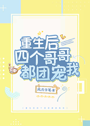 Sau Khi Trùng Sinh Bốn Người Anh Đều Cưng Chiều Tôi
