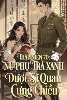 Thập Niên 70: Nữ Phụ Trà Xanh Được Sĩ Quan Cưng Chiều