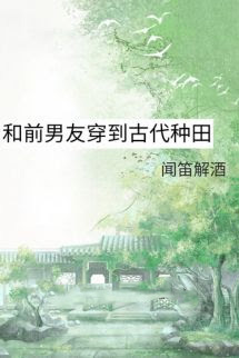 Cùng Bạn Trai Cũ Xuyên Không Về Cổ Đại Trồng Trọt