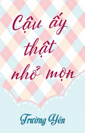 Cậu Ấy Thật Nhỏ Mọn - Trường Yên