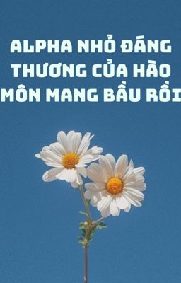 Alpha Nhỏ Đáng Thương Của Hào Môn Mang Bầu Rồi
