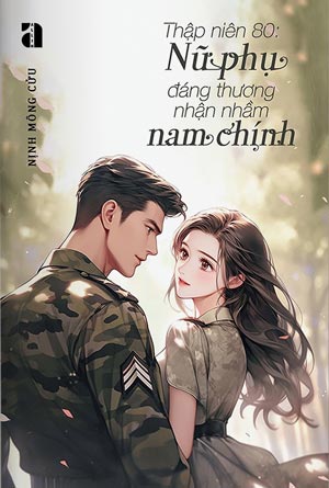 Thập Niên 80: Nữ Phụ Đáng Thương Nhận Nhầm Nam Chính