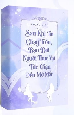 Sau Khi Tôi Chạy Trốn, Bạn Đời Người Thực Vật Tức Giận Đến Mở Mắt