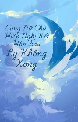Cùng Nữ Chủ Hiệp Nghị Kết Hôn Sau Ly Không Xong