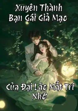 Xuyên Thành Bạn Gái Giả Mạo Của Đại Lão Mất Trí Nhớ